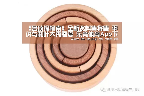《名侦探柯南》全新资料集将售 平次与和叶大秀恩爱_乐竟体育App下载(图1) 乐竟体育手机应用