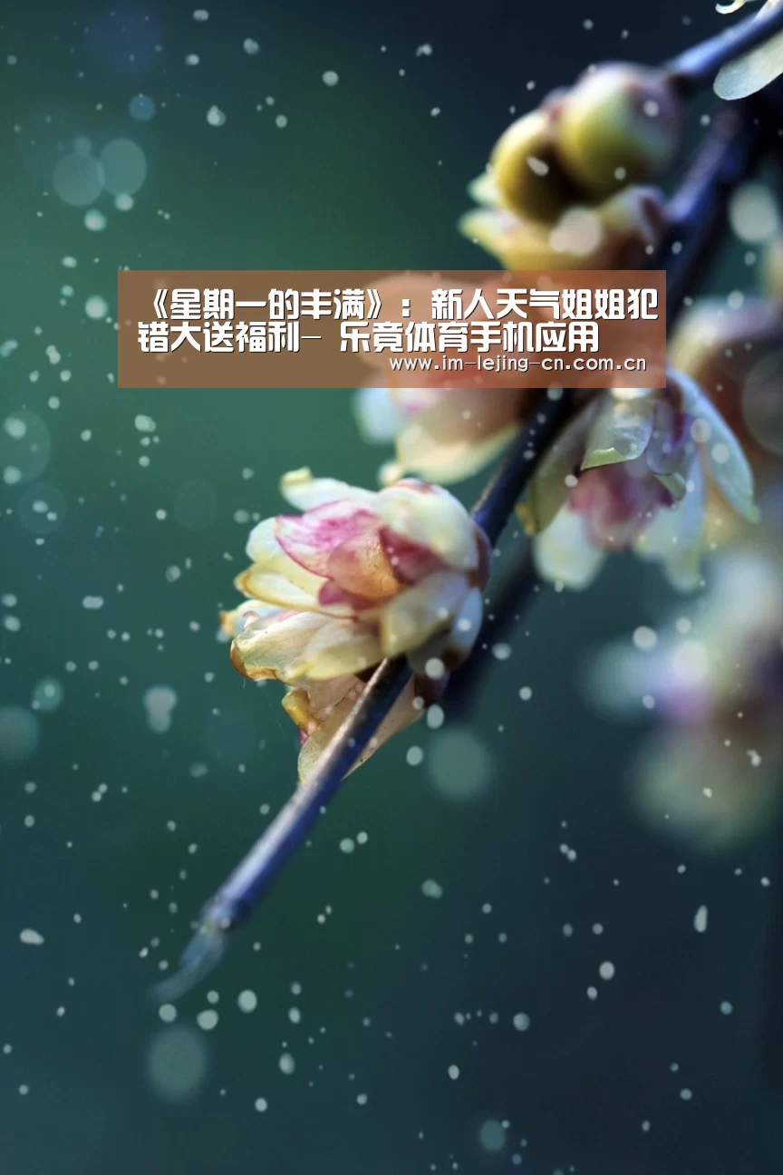 《星期一的丰满》:新人天气姐姐犯错大送福利- 乐竟体育手机应用(图3) 乐竟体育手机应用